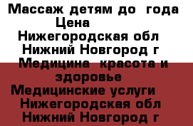 Массаж детям до 1года › Цена ­ 5 000 - Нижегородская обл., Нижний Новгород г. Медицина, красота и здоровье » Медицинские услуги   . Нижегородская обл.,Нижний Новгород г.